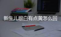 新生儿眼白有点黄怎么回事