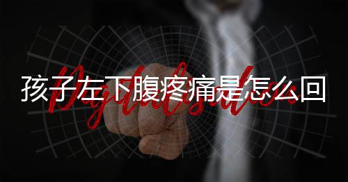 孩子左下腹疼痛是怎么回事呢？