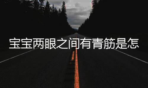 宝宝两眼之间有青筋是怎么回事